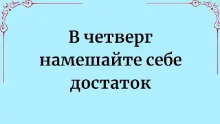 В четверг намешайте себе достаток.