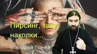 Пирсинг, тату, наколки - нет! Прот. Андрей Ткачев Строжайший запрет на наколки