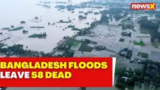 Bangladesh Floods | Death Toll Climbs To 58 |  Over 53 Lakh People In 11 Districts Affected | NewsX