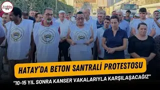 Hatay’da beton santrali protestosu: "10-15 yıl sonra kanser vakalarıyla karşılaşacağız"