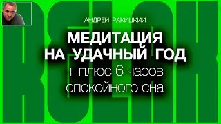 А Ракицкий. Медитация на удачный год + плюс 6 часов спокойного сна.