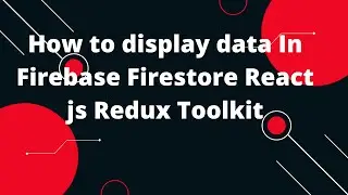 CRUD with React Redux Toolkit Firebase : Get All List Data Firestore Database #7