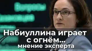 Набиуллина играет с огнём... комментарий эксперта