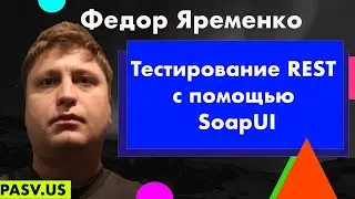 Тестирование REST с помощью SoapUI - Федор Яременко // PASV