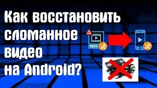 КАК ВОССТАНОВИТЬ ПОВРЕЖДЁННОЕ ВИДЕО НА ANDROID?