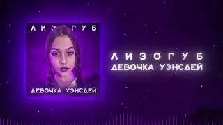 Лизогуб - ДЕВОЧКА УЭНСДЕЙ (ПРЕМЬЕРА)