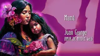 MAMÁ 👩 Juan George 🎼 (Video Concepto)