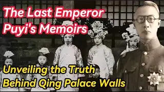 The Last Emperor Puyi's Memoirs: Unveiling the Truth Behind Qing Palace Walls