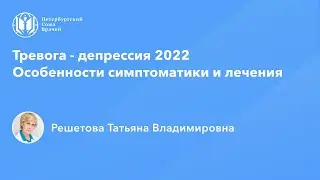 Профессор Решетова Т.В.: Тревога - депрессия 2022. Особенности симптоматики и лечения