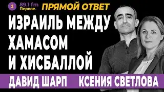 ИЗРАИЛЬ МЕЖДУ ХАМАСом и  «ХИЗБАЛЛОЙ». КСЕНИЯ СВЕТЛОВА и ДАВИД ШАРП.