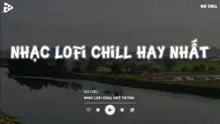 Nhạc Chill Tiktok - Tổng Hợp Những Bài Hát Tiktok "Nghe Là Nghiện" - Nhạc Lofi Chill Buồn 2024