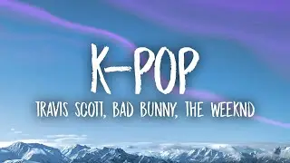 Travis Scott, Bad Bunny, The Weeknd - K-POP (Lyrics)