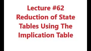 Reduction of State Tables Using The Implication Table, Digital Logic Design, Lecture #62