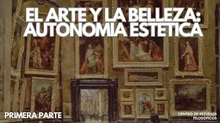 El arte y la belleza: autonomía estética. Primera parte.