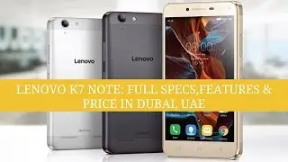 Lenovo K7 Note : The Complete Specs, Features and Expected Price in Dubai, Uae