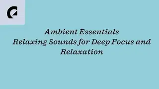 Ambient Essentials - 100 Min relaxing sound for deep focus and relaxation.