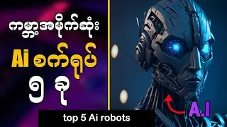 Top 5 Humanoid Ai Robots || ကမ္ဘာ့အမိုက်ဆုံး Ai စက်ရုပ်များ