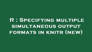 R : Specifying multiple simultaneous output formats in knitr (new)