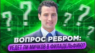 ВОПРОС РЕБРОМ: УЕДЕТ ЛИ МИЧКОВ В ФИЛАДЕЛЬФИЮ? / НЕ ЗАИГРАЕТ В ПЕРВОМ ЗВЕНЕ - ВЕРНЕТСЯ В РОССИЮ