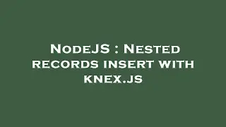 NodeJS : Nested records insert with knex.js