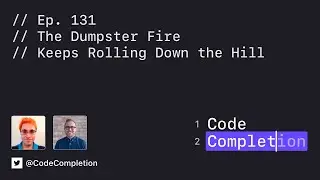 Code Completion Episode 131: The Dumpster Fire Keeps Rolling Down the Hill