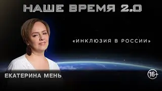 Наше Время 2.0 | Инклюзия в России