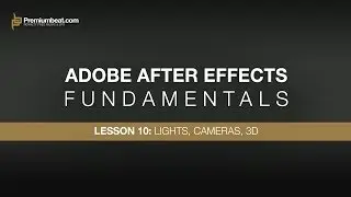 Adobe After Effects Fundamentals 10: Lights, Cameras, & 3D