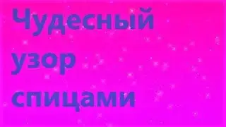 ШИКАРНЫЙ АЖУРНЫЙ УЗОР. УЗОР СПИЦАМИ ДЛЯ ЛЕТА. МК