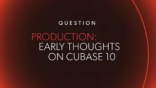 PRODUCTION: Early Thoughts on Cubase 10