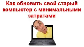 Как обновить свой старый компьютер с минимальными затратами