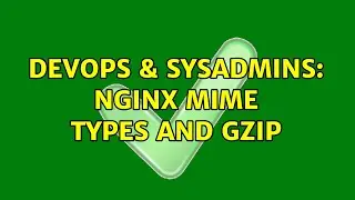 DevOps & SysAdmins: nginx mime types and gzip (2 Solutions!!)