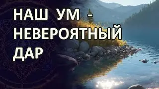 Наш ум – это невероятный дар