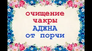 Очищение чакры Аджна от порчи🚩