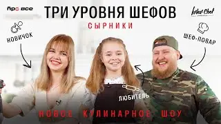 НОВОЕ КУЛИНАРНОЕ ШОУ// ТРИ УРОВНЯ ШЕФОВ// СЫРНИКИ