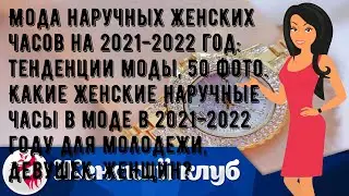 Мода наручных женских часов на 2021-2022 год: тенденции моды, 50 фото. Какие женские наручные часы.