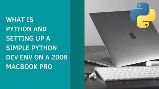 WHAT IS PYTHON AND SETTING UP A SIMPLE PYTHON DEVELOPMENT ENVIRONMENT ON A 2008 MACBOOK PRO