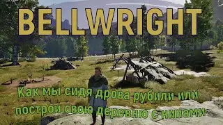 Bellwright. Как мы сидя дрова рубили или построй свою деревню с нипами