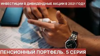 ПЕНСИОННЫЙ ПОРТФЕЛЬ. 5 СЕРИЯ. ИНВЕСТИЦИИ В ДИВИДЕНДНЫЕ АКЦИИ В 2021 ГОДУ.