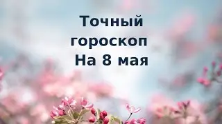 Точный гороскоп на 8 мая. Для каждого знака зодиака.