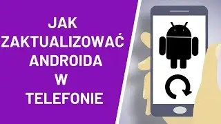 Jak zaktualizować Androida w telefonie ?