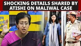 Shocking Details Shared By Atishi On Swati Maliwal Assault Case | ET Now | Latest News | Breaking