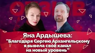 Благодаря Сергею Архангельскому я вывела свой канал на новый уровень