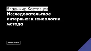 Исследовательское интервью: к генеалогии метода // Владимир Картавцев