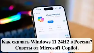 Как скачать Windows 11 24H2 в России? Советы от Microsoft Copilot.