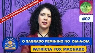 O Sagrado Feminino na dia-a-dia – Patrícia Fox Machado [Espiritualidade Feminina #02]