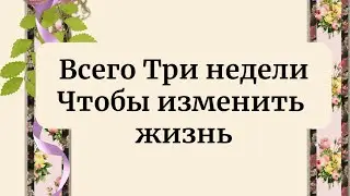 Всего три недели и вы измените свою жизнь.