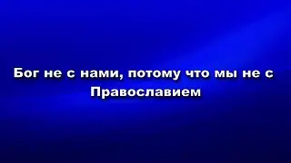 Бог не с нами, потому что мы не с Православием