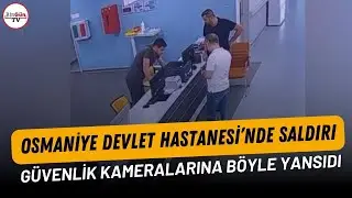 Osmaniye Devlet Hastanesi’nde saldırı: Güvenlik kameralarına böyle yansıdı