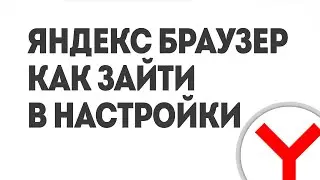 ЯНДЕКС БРАУЗЕР КАК ЗАЙТИ В НАСТРОЙКИ