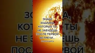 ЗНАКИ ЗОДИАКА, КОТОРЫЕ ТЫ НЕ ЗАБУДЕШЬ ПОСЛЕ ПЕРВОЙ ВСТРЕЧИ...